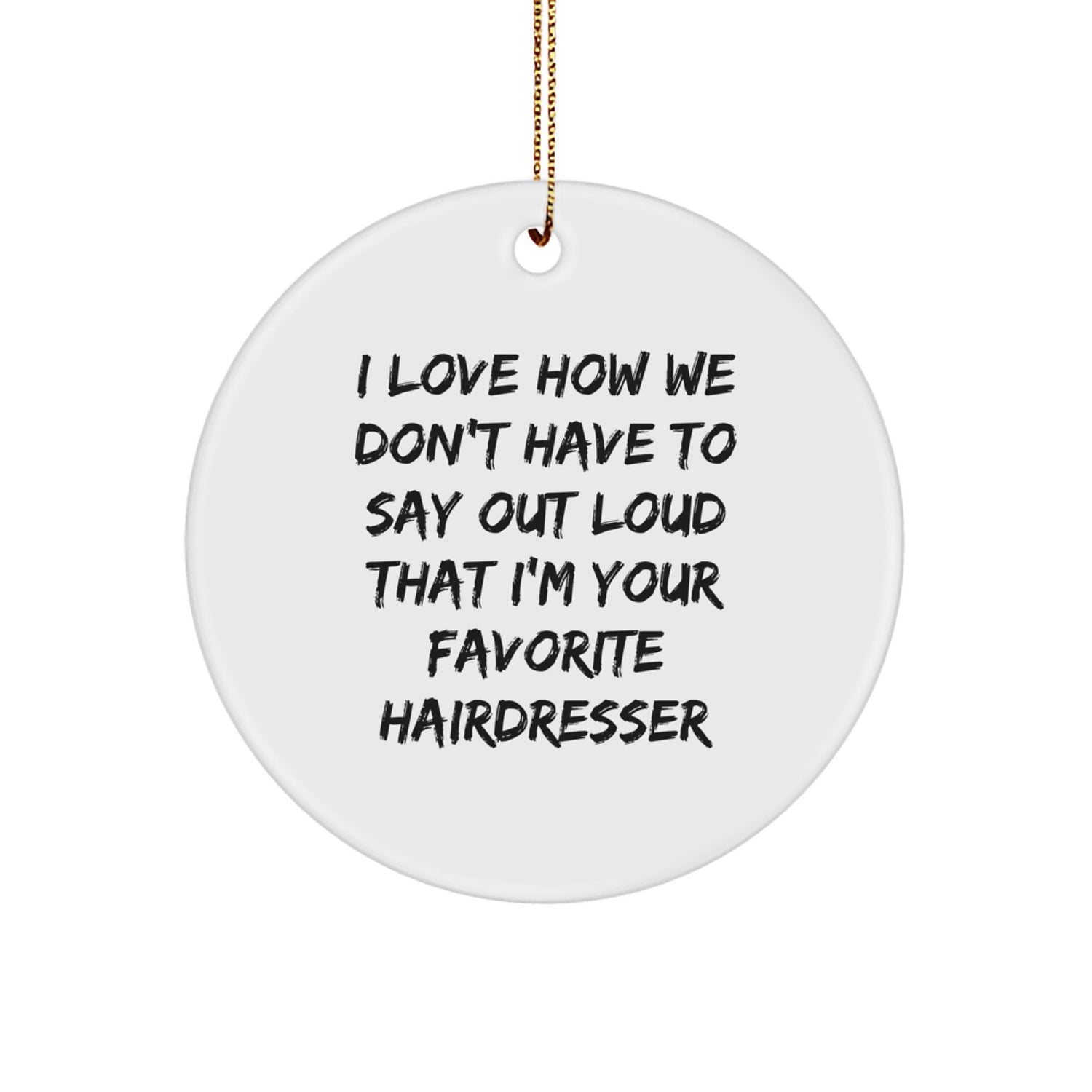 Funny Hairdresser Gifts from Friends, Circle Ornament I Love How We Don't Have To Say Out Loud That I'm Your Favorite Hairdresser, Unique Christmas Memorable Present for Hairdresser - Image 1
