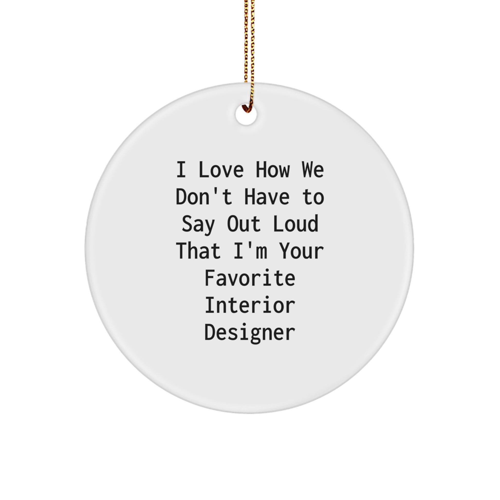 Funny Interior Designer Gifts from Friends for Family Circle Ornament I Love How We Don't Have To Say Out Loud That I'm Your Favorite Interior Designer, Christmas Unique Ornaments - Image 1