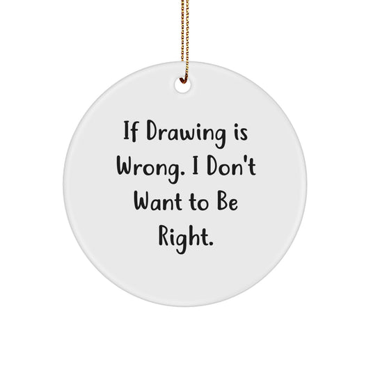 Drawing Enthusiasts Gifts - If Drawing Is Wrong, I Don't Want To Be Right, Circle Ornament, Funny Christmas Unique Gifts from Friends - Image 1