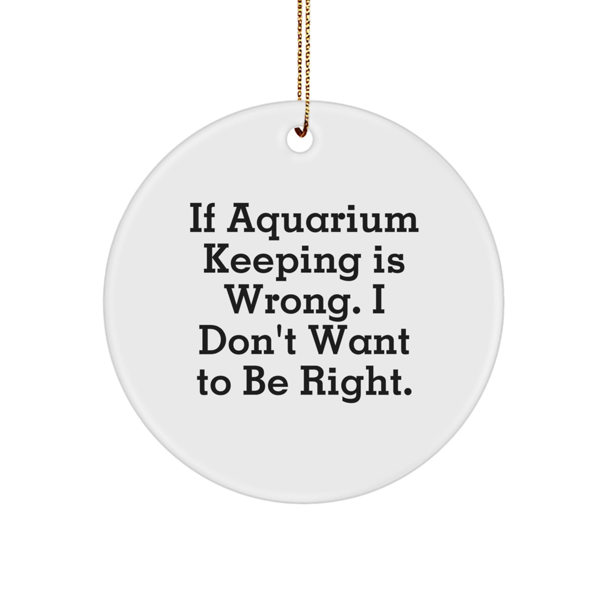 Funny Aquarium Keeping Gifts from Friends for Christmas - Circle Ornament with 'If Aquarium Keeping Is Wrong' Quote - Image 1