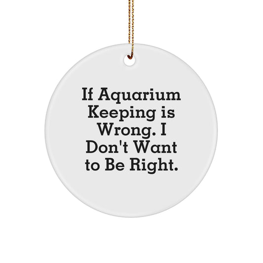 Funny Aquarium Keeping Gifts from Friends for Christmas - Circle Ornament with 'If Aquarium Keeping Is Wrong' Quote - Image 1