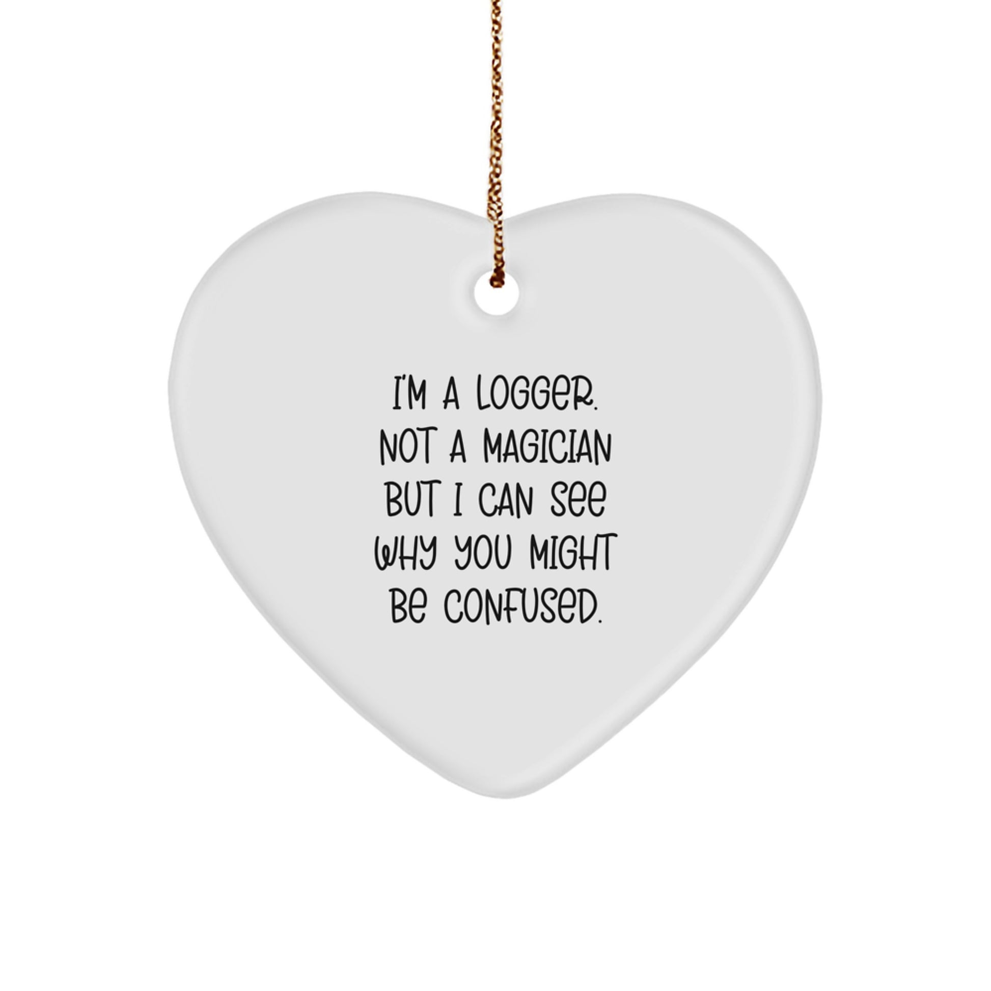 Funny Logger Gifts - I'm A Logger. Not A Magician But I Can See Why You Might Be Confused., Heart Ornament for Logger, Christmas Unique Gifts from Friends to Family - Image 1