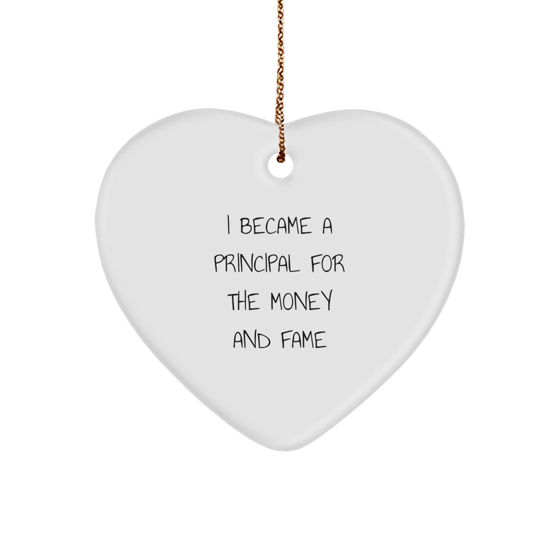 Funny Principal Gifts, Heart Ornament for Principal, I Became A Principal For The Money And Fame Quote - Unique Christmas Unique Gifts from Friends to Family - Image 1
