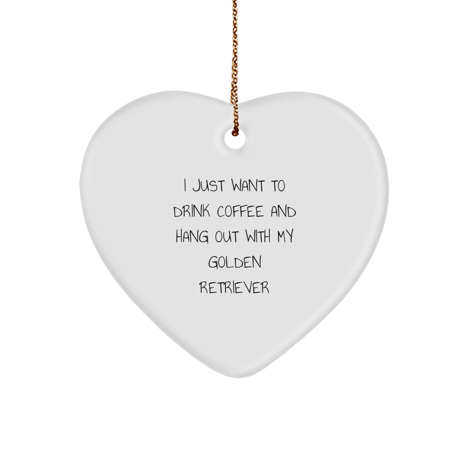 Funny Golden Retriever Dog Gifts from Friends to Family - Heart Ornament for Christmas - 'I Just Want to Drink Coffee and Hang Out with My Golden Retriever' Quote - Image 1