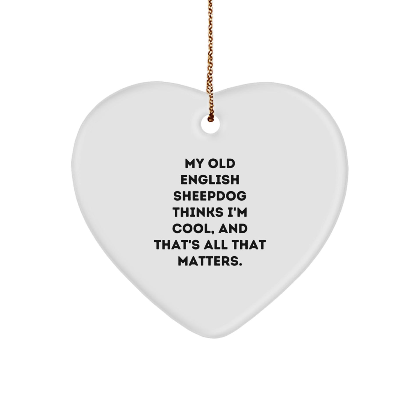 Funny Old English SheepDog Gifts from Friends to Family - Heart Ornament with Quote 'My Old English SheepDog Thinks I'm Cool, And That's All That Matters.' for Christmas - Image 1