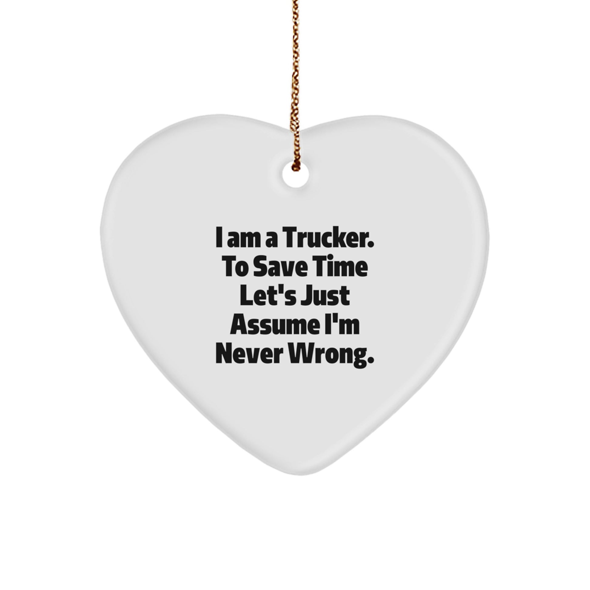 Funny Trucker Gifts from Friends, Family, or Coworkers for Men - Heart Ornament with 'I Am A Trucker. To Save Time Let's Just Assume I'm Never Wrong.' Quote - Image 1
