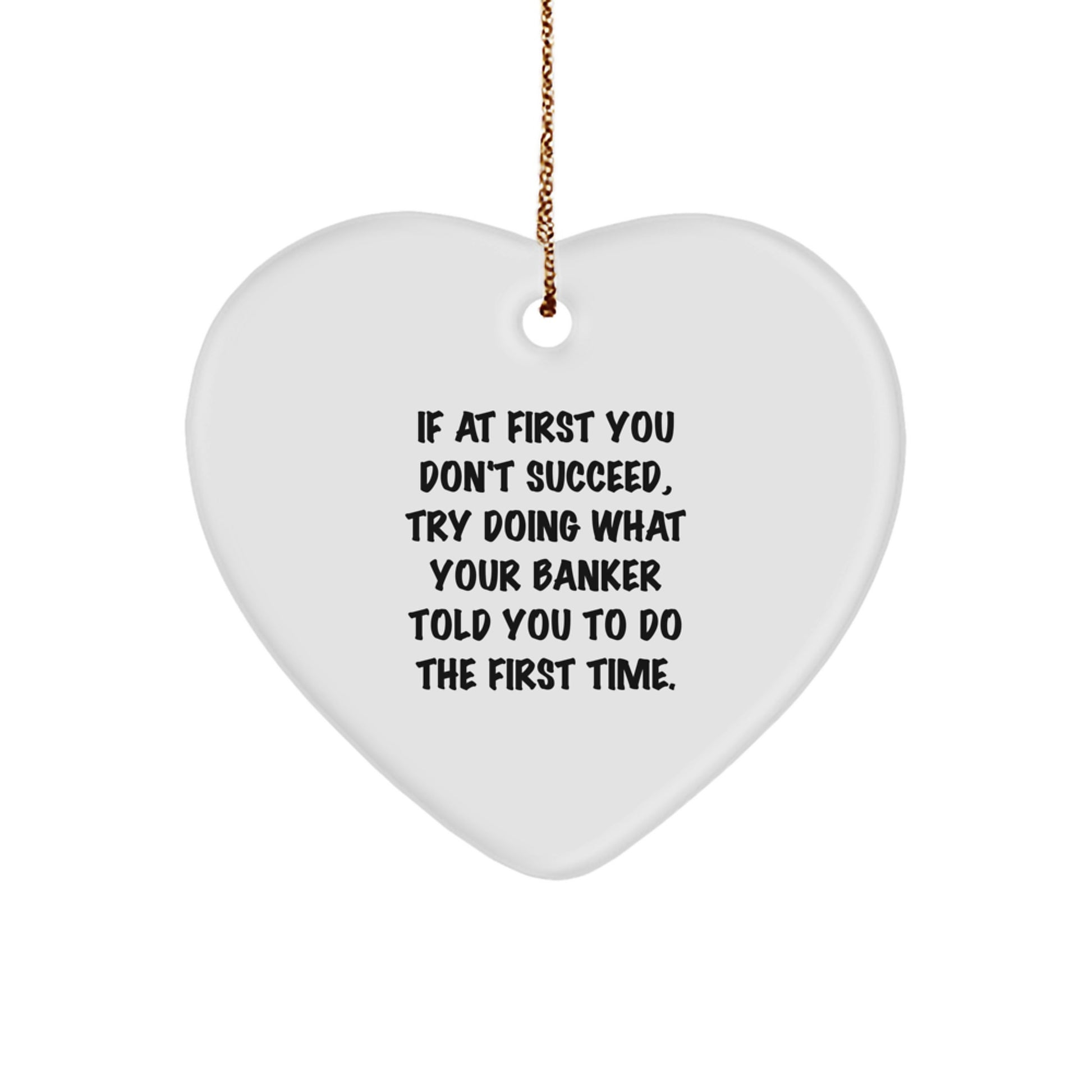 Funny Gift from Friends to Banker, Heart Ornament Quote for Christmas Unique Gifts, If At First You Don't Succeed, Try Doing What Your Banker Told You To Do The First Time. - Image 1