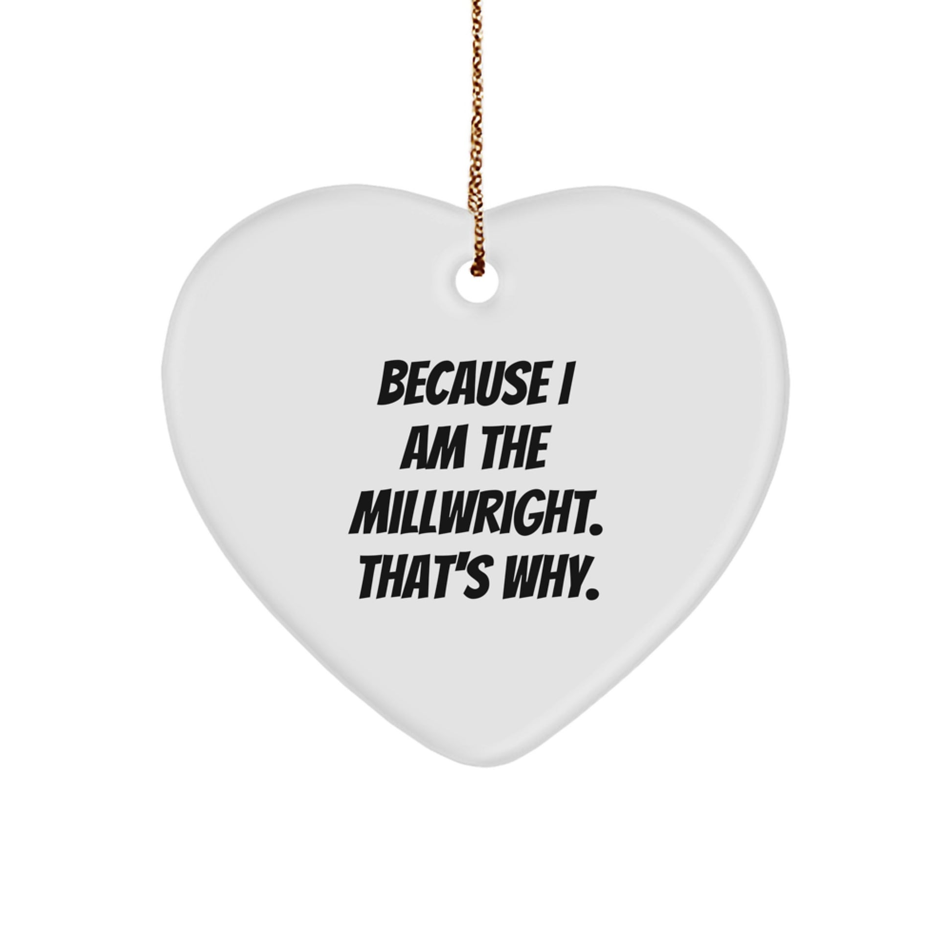 Funny Millwright Gifts from Men to Friends, Unique Heart Ornament because 'I am the Millwright, that's why' Christmas Unique Gifts - Image 1