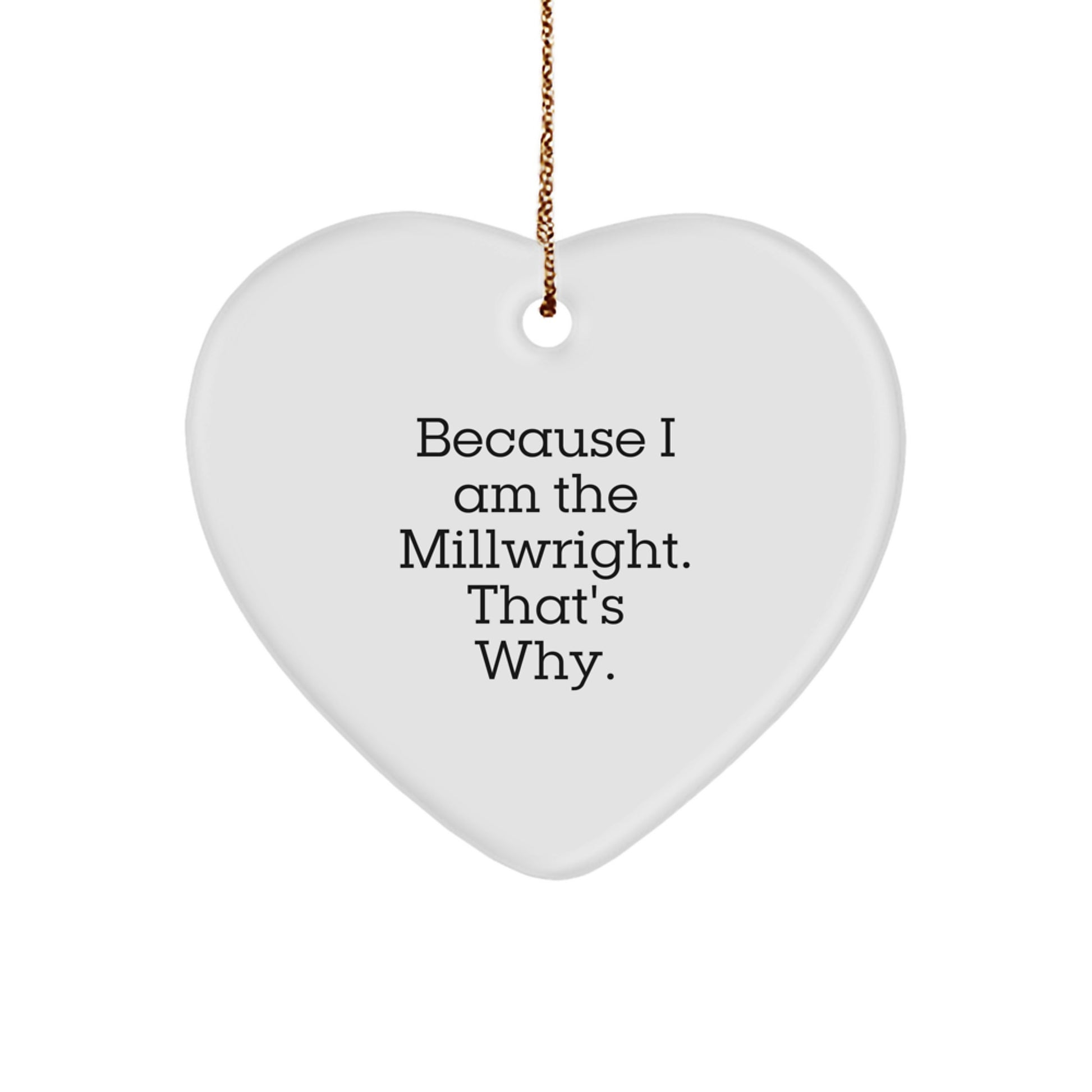 Funny Millwright Gifts, Heart Ornament, Christmas Unique Present for Friends from Men, Millwright Enthusiasts, Because I Am The Millwright. That's Why. - Image 1