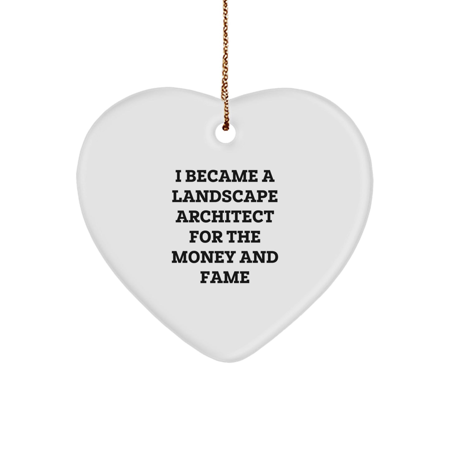 Funny Landscape Architect Gift, 'I Became A Landscape Architect For The Money And Fame' Heart Ornament for Christmas, Gifts from Friends, Family, or Coworkers - Image 1