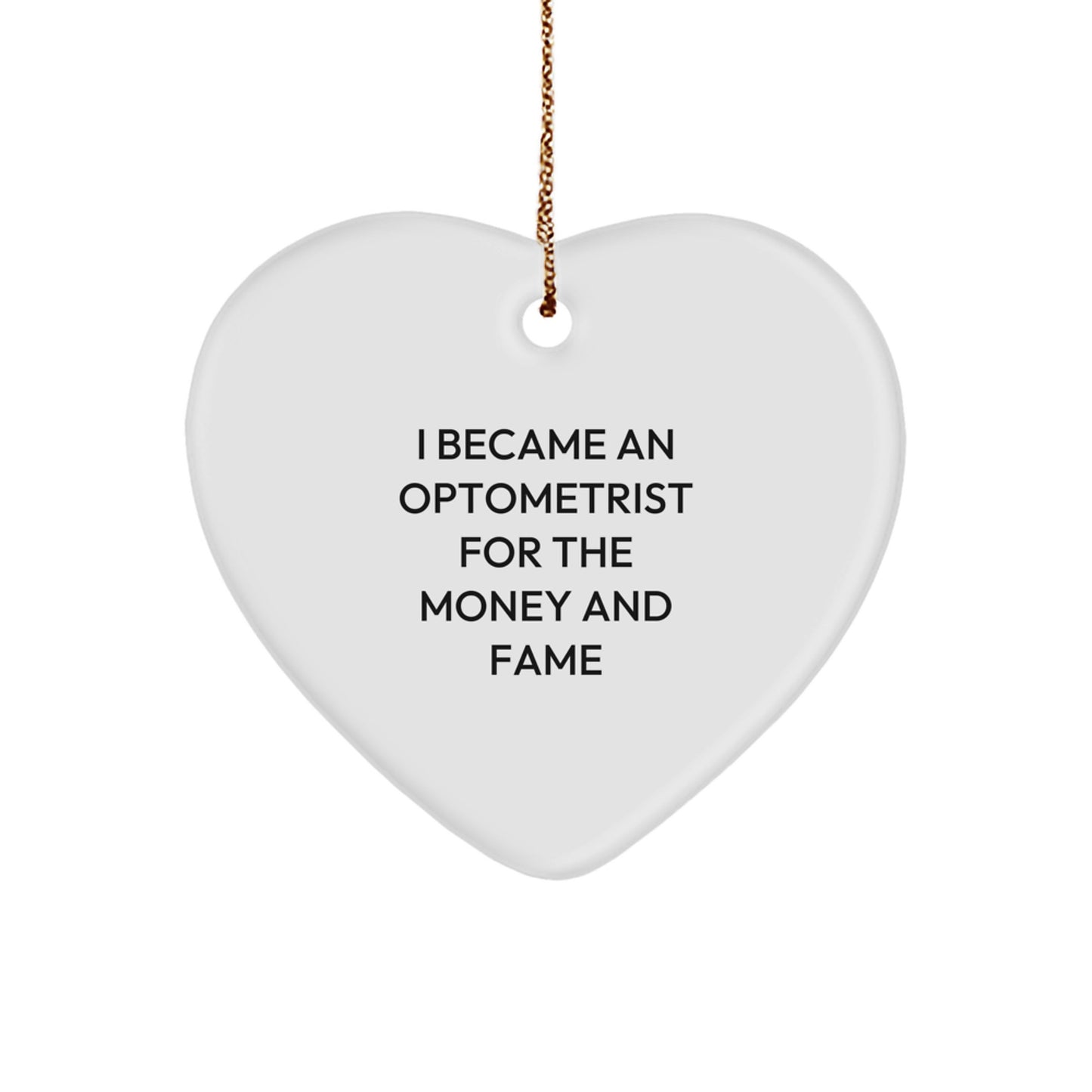 Optometrist Gifts from Friends, Family, or Coworkers - 'I Became An Optometrist For The Money And Fame' Funny Heart Ornament, White, 2.75" tall, for Optometrist, Men, Women, or Christmas Unique Gifts - Image 1
