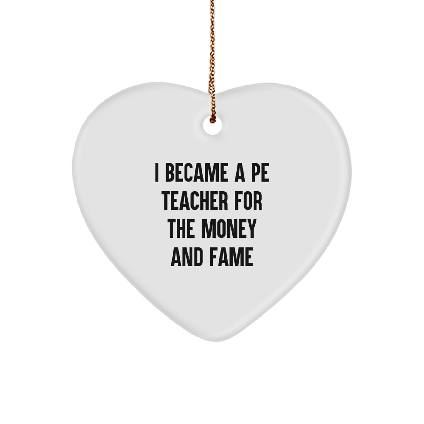 Funny PE Teacher Gifts for Christmas - Heart Ornament 'I Became A Pe Teacher For The Money And Fame' from Friends, Coworkers, Family - Unique PE Teacher Heart Ornament, Gifts for PE Teachers - Image 1