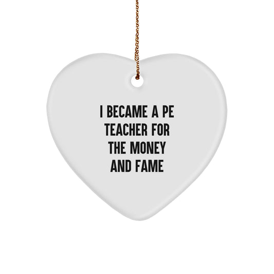 Funny PE Teacher Gifts for Christmas - Heart Ornament 'I Became A Pe Teacher For The Money And Fame' from Friends, Coworkers, Family - Unique PE Teacher Heart Ornament, Gifts for PE Teachers - Image 1