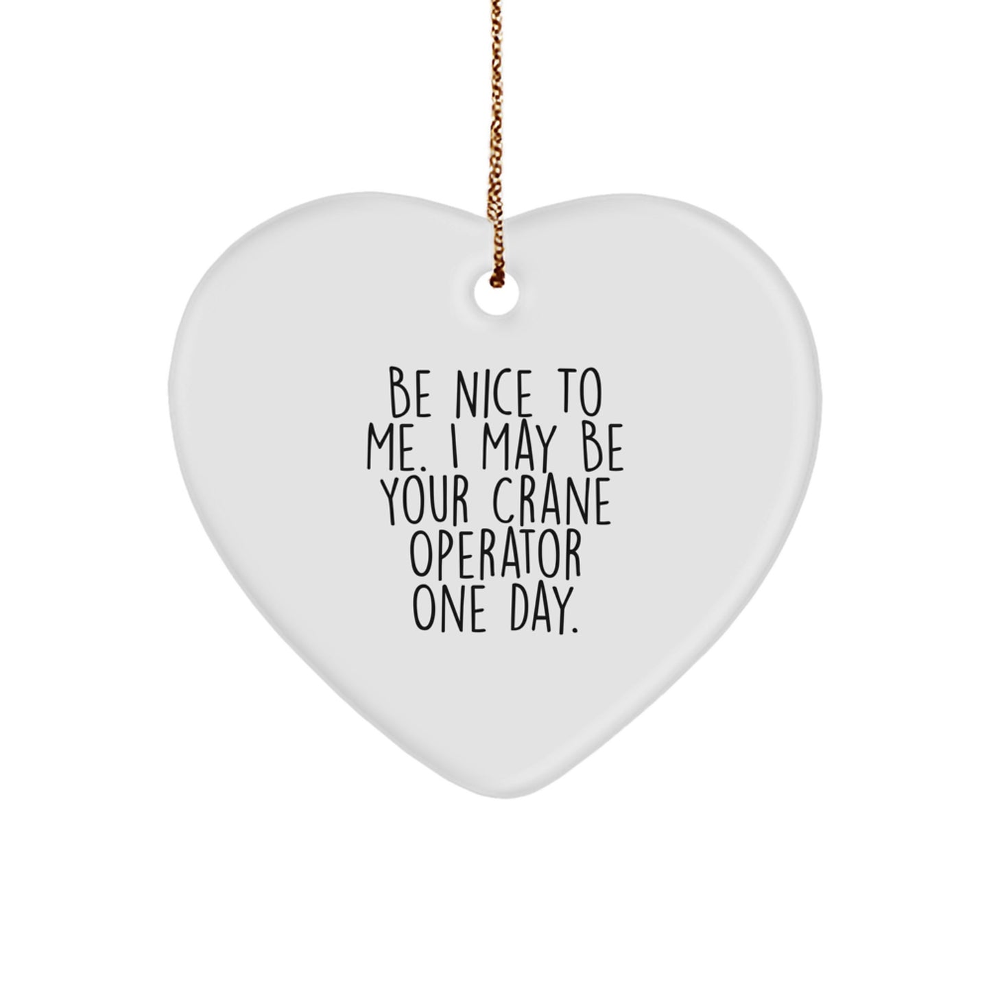 Funny Crane Operator Gifts for Christmas - Heart Ornament with Quote 'Be Nice To Me. I May Be Your Crane Operator One Day.' from Friends, Family, or Coworkers - Image 1