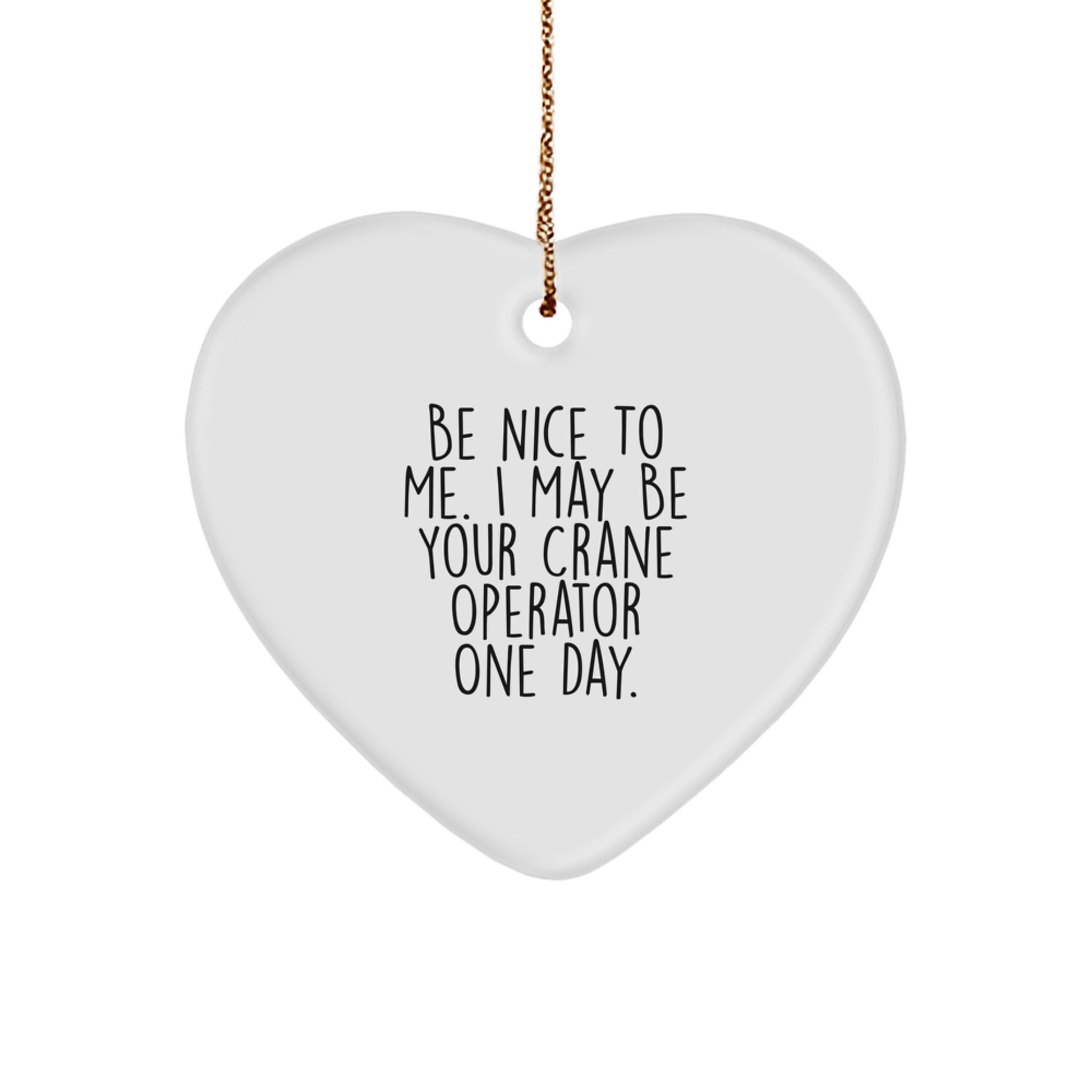 Funny Crane Operator Gifts for Christmas - Heart Ornament with Quote 'Be Nice To Me. I May Be Your Crane Operator One Day.' from Friends, Family, or Coworkers - Image 1