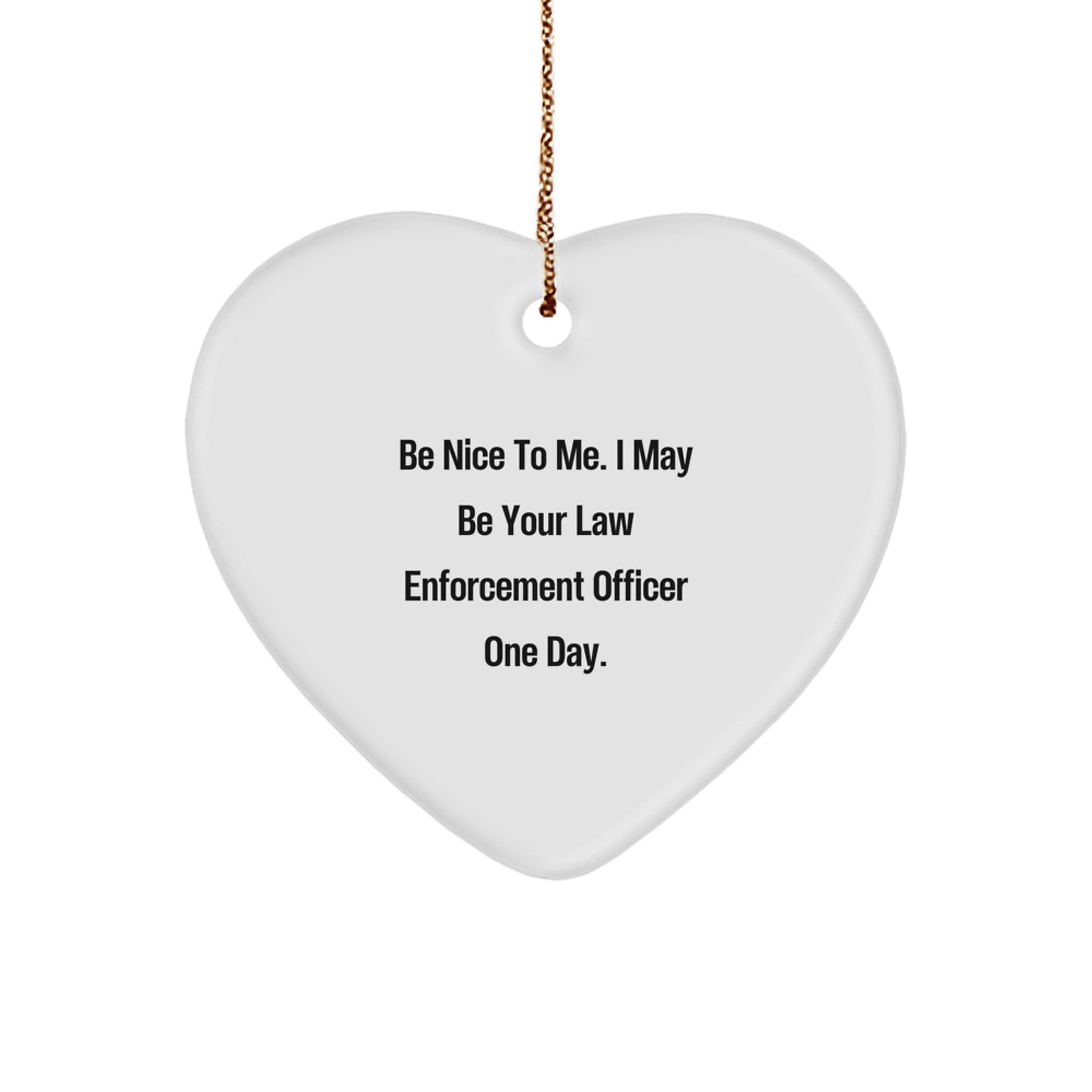 Funny Gifts from Friends and Family for Law Enforcement Officer - Heart Ornament, 'Be Nice To Me. I May Be Your Law Enforcement Officer One Day.', Christmas Unique Gifts - Image 1