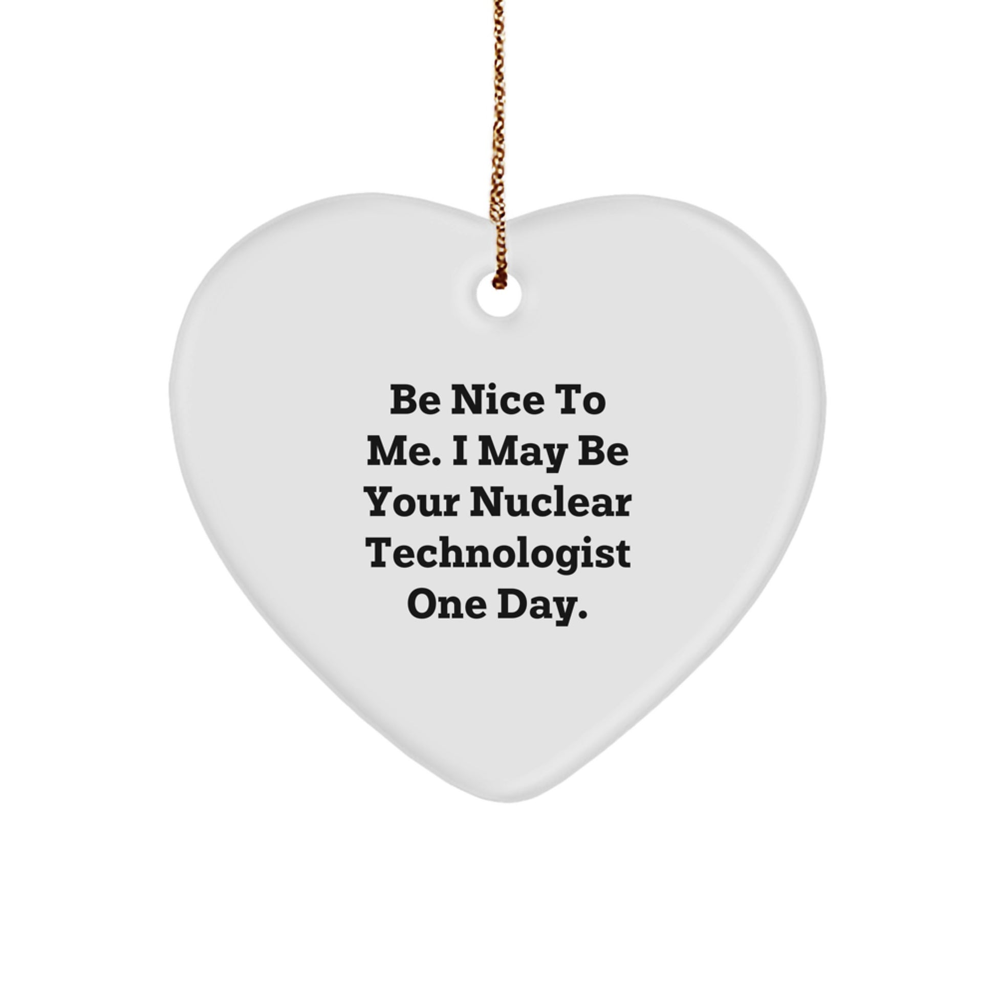 Nuclear Technologist Gifts Funny Heart Ornament, Inspirational Quote 'Be Nice To Me. I May Be Your Nuclear Technologist One Day.', Christmas Unique Gifts for Nuclear Technologist Men or Women - Image 1