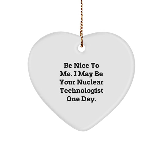 Nuclear Technologist Gifts Funny Heart Ornament, Inspirational Quote 'Be Nice To Me. I May Be Your Nuclear Technologist One Day.', Christmas Unique Gifts for Nuclear Technologist Men or Women - Image 1