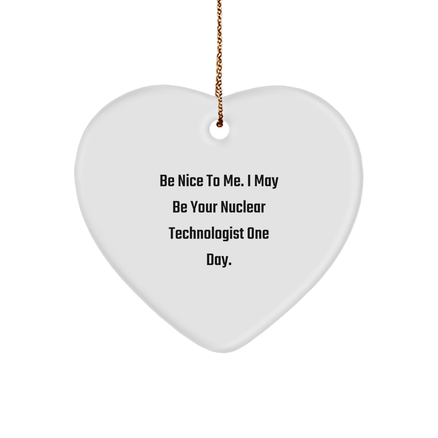 Funny Nuclear Technologist Gifts for Men, Heart Ornament with Inspirational Quote 'Be Nice To Me, I May Be Your Nuclear Technologist One Day' - Christmas Unique Gifts from Friends - Image 1