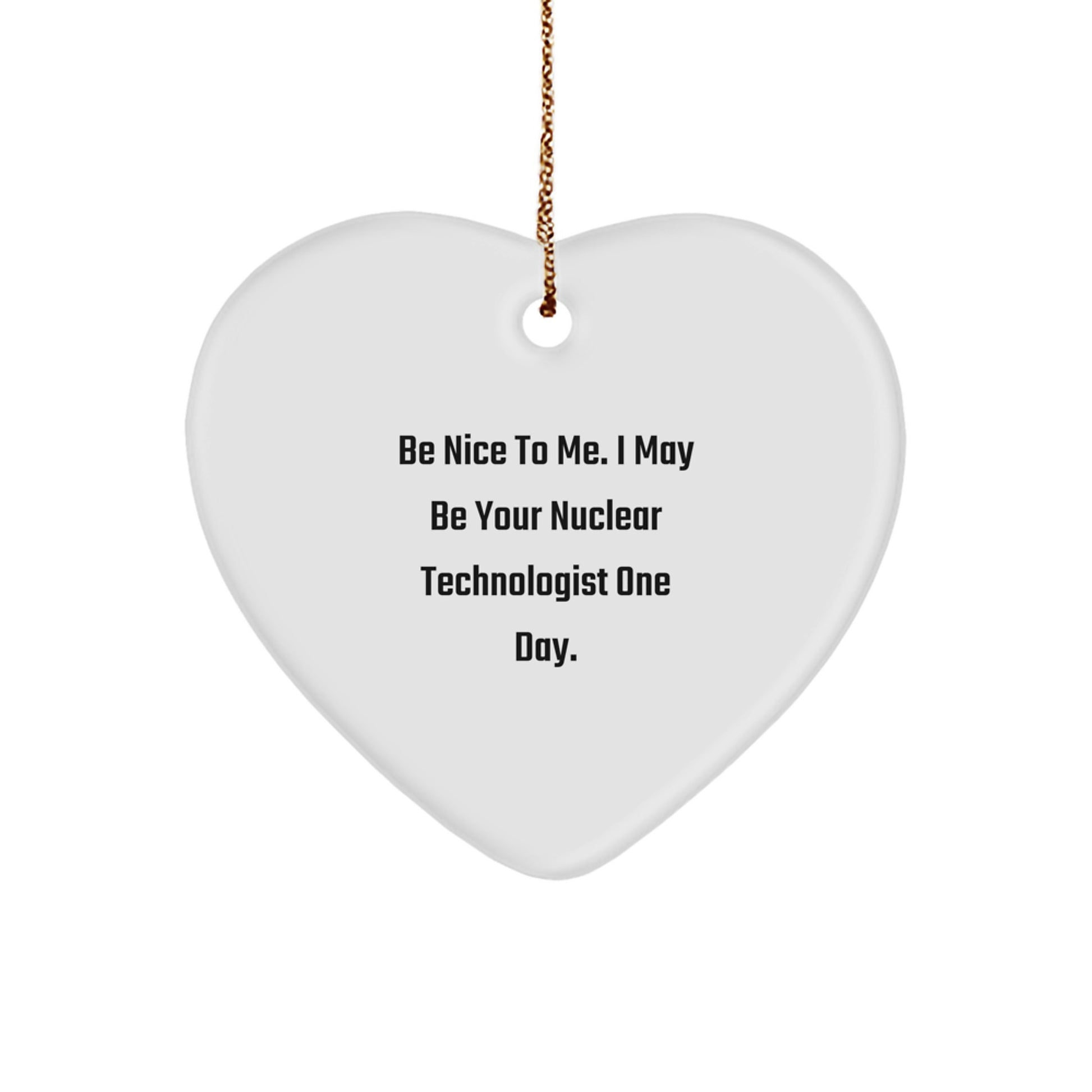 Funny Nuclear Technologist Gifts for Men, Heart Ornament with Inspirational Quote 'Be Nice To Me, I May Be Your Nuclear Technologist One Day' - Christmas Unique Gifts from Friends - Image 1
