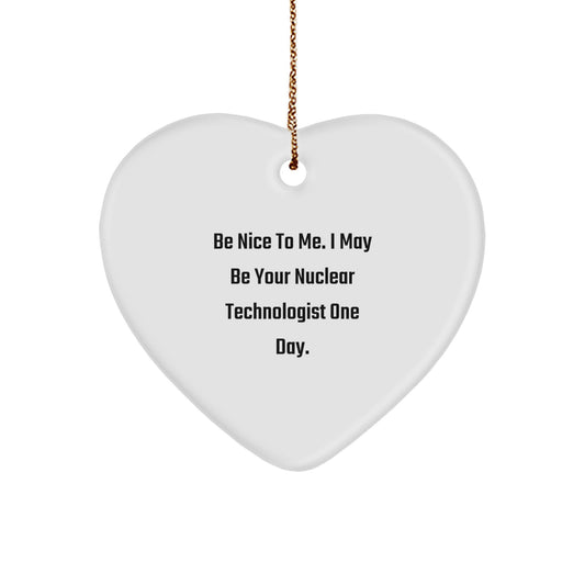 Funny Nuclear Technologist Gifts for Men, Heart Ornament with Inspirational Quote 'Be Nice To Me, I May Be Your Nuclear Technologist One Day' - Christmas Unique Gifts from Friends - Image 1