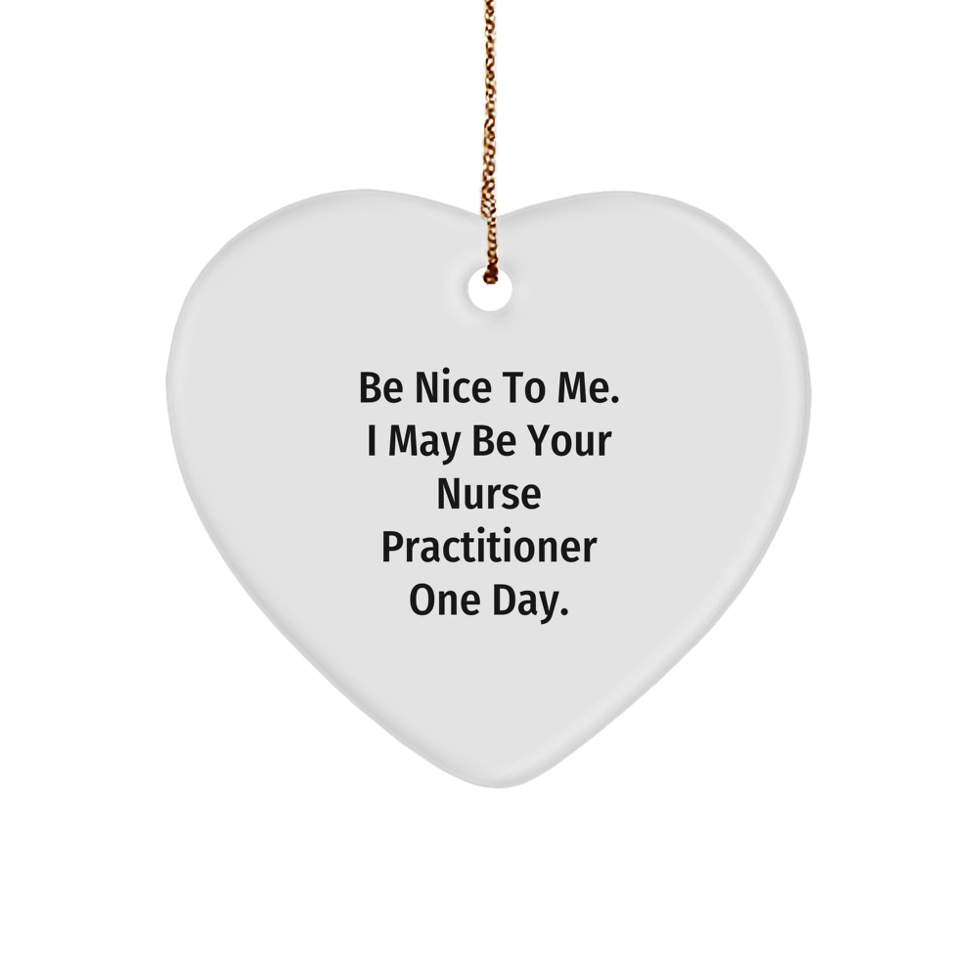 Funny Nurse Practitioner Gifts from Men to Nurses - Heart Ornament for Christmas - Be Nice To Me. I May Be Your NP One Day. - Image 1