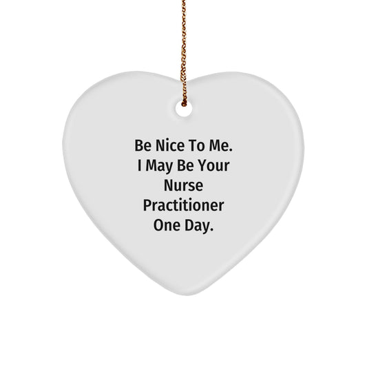 Funny Nurse Practitioner Gifts from Men to Nurses - Heart Ornament for Christmas - Be Nice To Me. I May Be Your NP One Day. - Image 1
