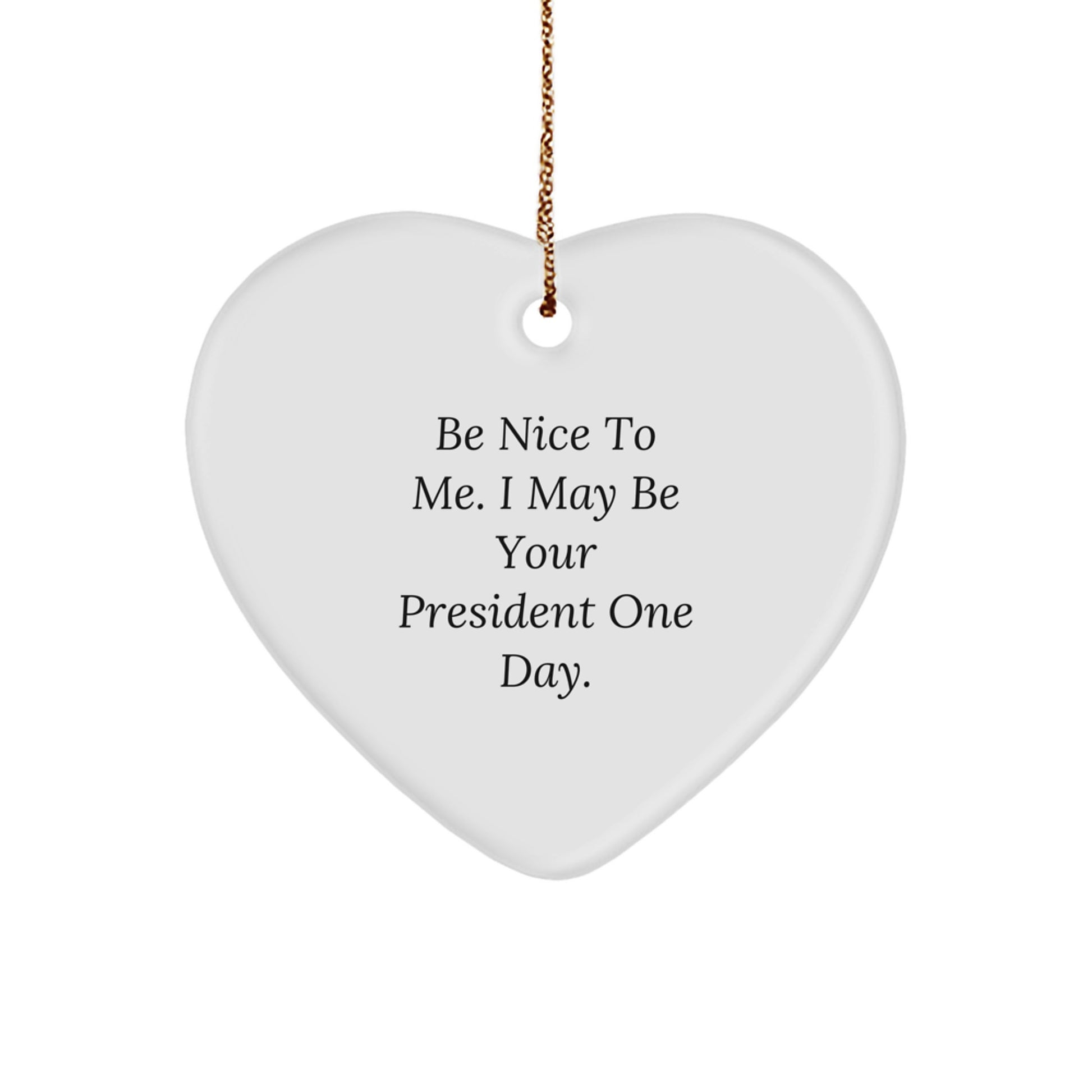 Funny President Gifts for Him or Her, Be Nice To Me. I May Be Your President One Day. Heart Ornament, White, 2.75'' Tall, Gifts from Friends, Family, or Coworkers for Christmas - Image 1