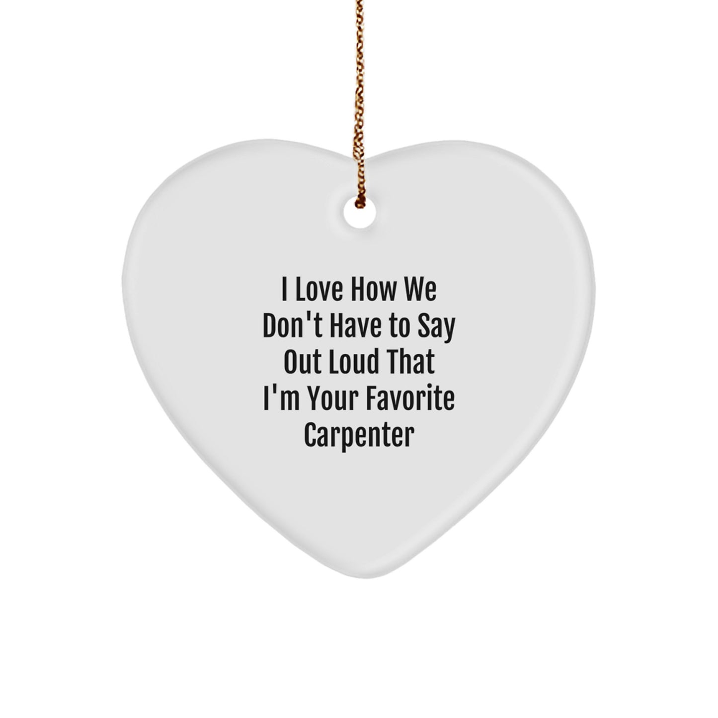 Funny Carpenter Heart Ornament Gifts from Men to Friends and Family 'I Love How We Don't Have To Say Out Loud That I'm Your Favorite Carpenter' for Christmas - Image 1