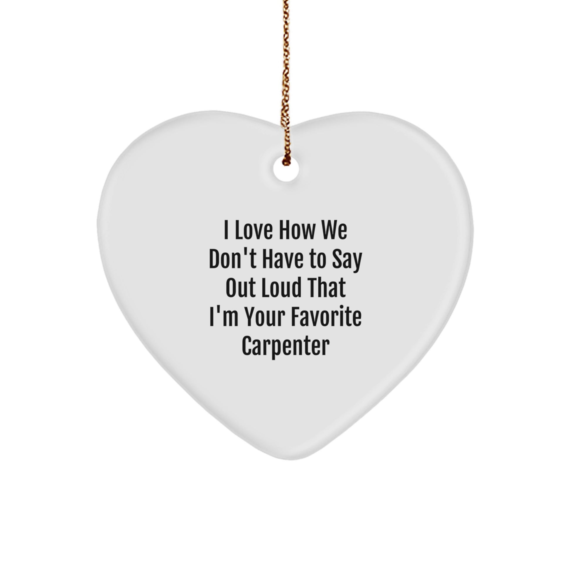 Funny Carpenter Heart Ornament Gifts from Men to Friends and Family 'I Love How We Don't Have To Say Out Loud That I'm Your Favorite Carpenter' for Christmas - Image 1
