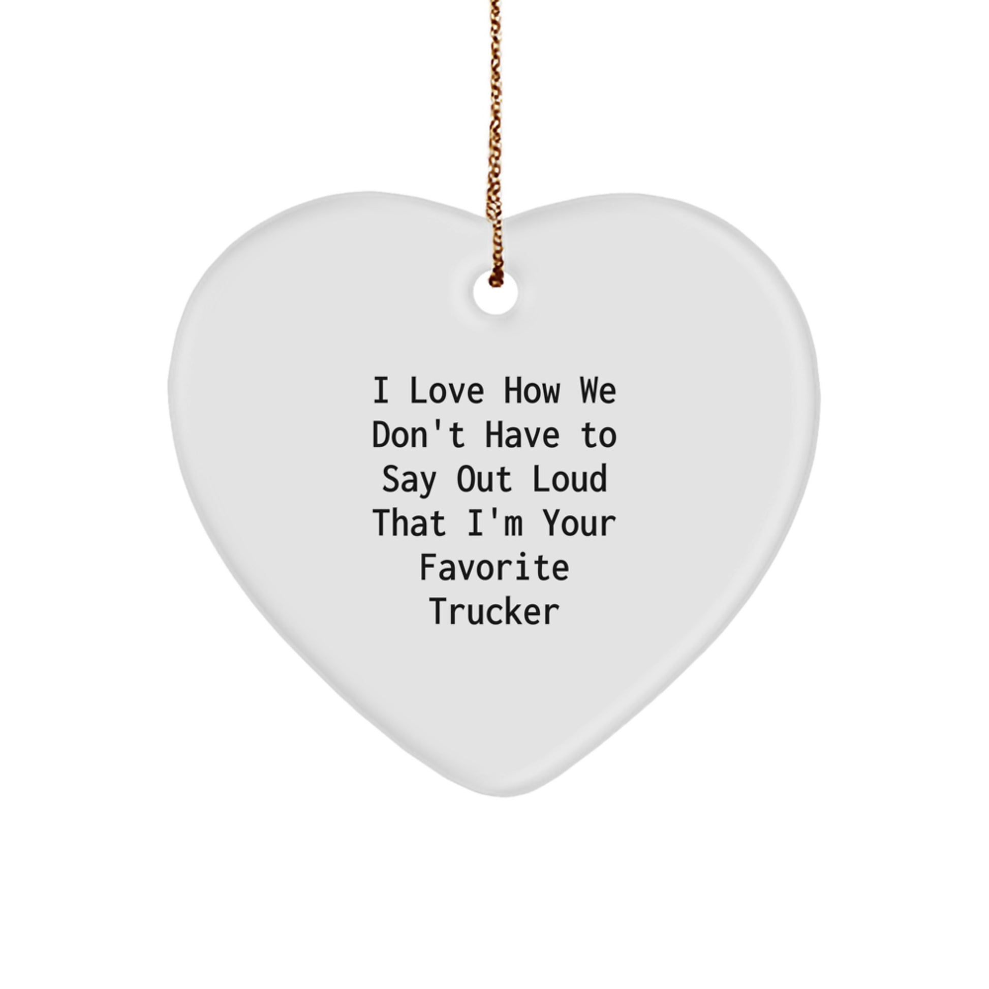 Funny Trucker Gifts, I Love How We Don't Have To Say Out Loud That I'm Your Favorite Trucker Heart Ornament, Perfect for Christmas Unique Gifts from Friends or Family to Men - Image 1