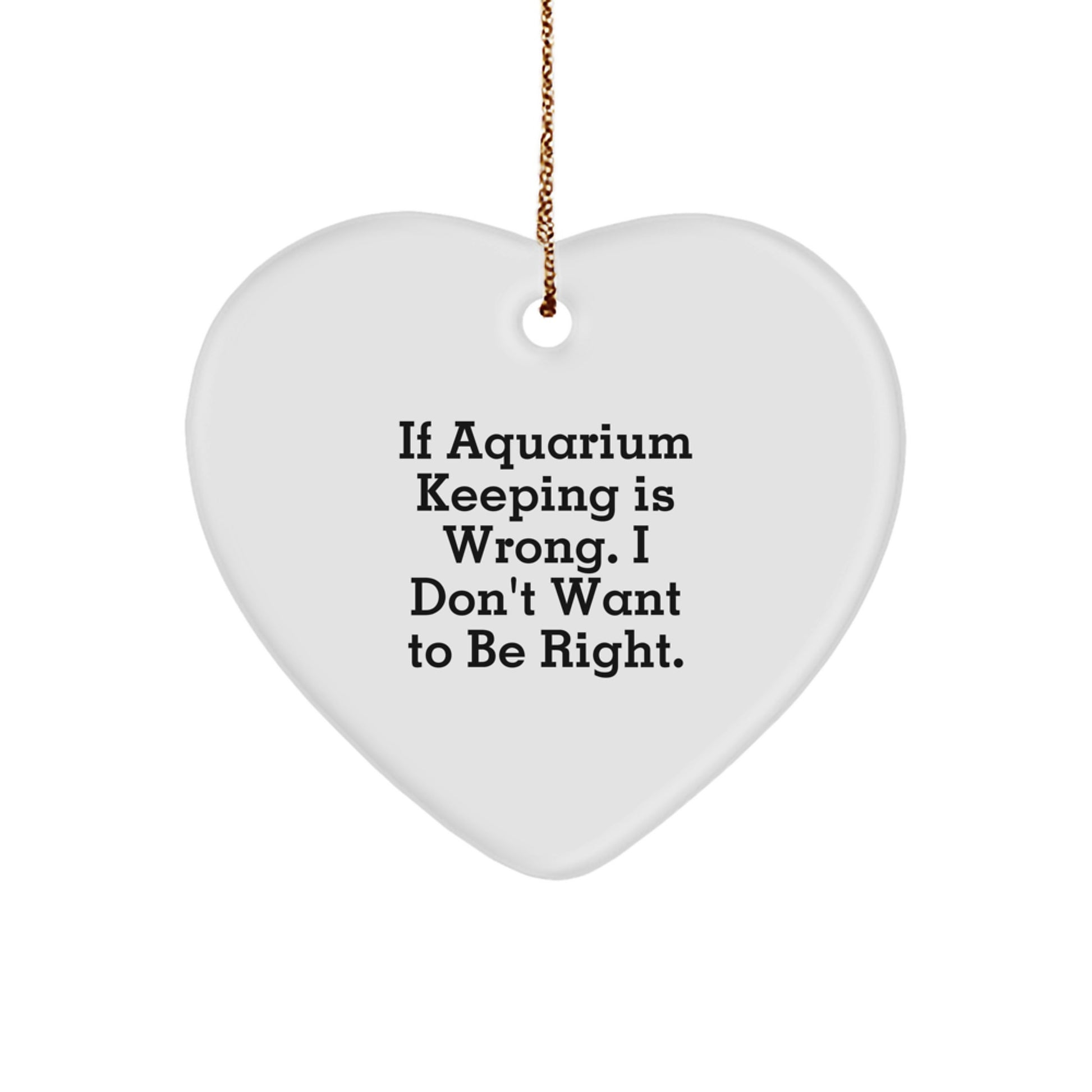 Aquarium Keeping Heart Ornament Gifts from Family and Friends - 'If Aquarium Keeping Is Wrong. I Don't Want To Be Right.' - Christmas Unique Gifts - Image 1