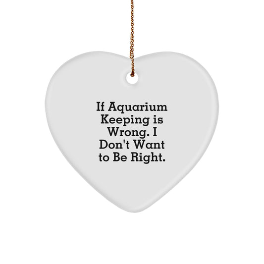 Aquarium Keeping Heart Ornament Gifts from Family and Friends - 'If Aquarium Keeping Is Wrong. I Don't Want To Be Right.' - Christmas Unique Gifts - Image 1