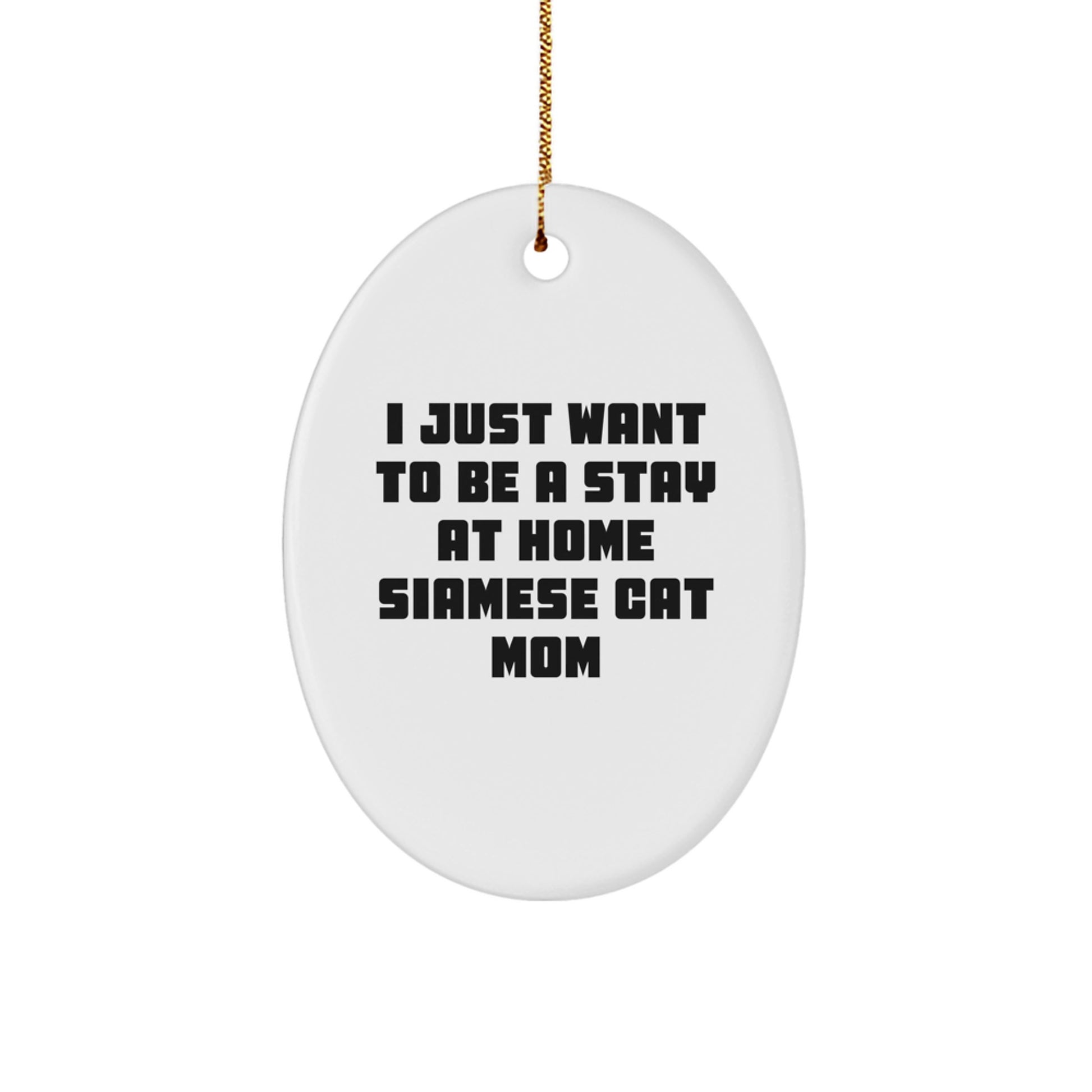 Siamese Cat Mom Gifts for Friends, Family, or Coworkers - 'I Just Want To Be A Stay At Home Siamese Cat Mom' Oval Ornament - Image 1