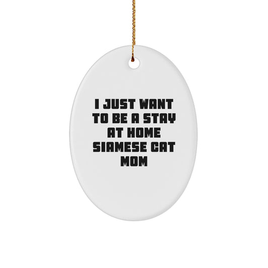 Siamese Cat Mom Gifts for Friends, Family, or Coworkers - 'I Just Want To Be A Stay At Home Siamese Cat Mom' Oval Ornament - Image 1
