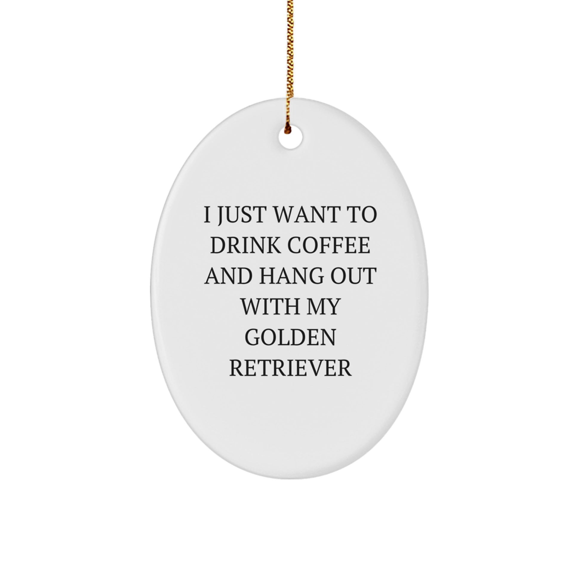 Funny Golden Retriever Dog Gifts from Men to Family - 'I Just Want to Drink Coffee and Hang Out with My Golden Retriever' Oval Ornament for Christmas - Image 1