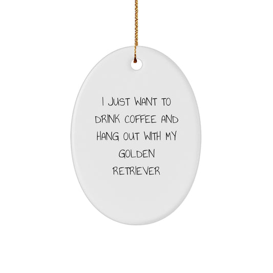 Funny Golden Retriever Dog Gifts - 'I Just Want To Drink Coffee And Hang Out With My Golden Retriever' Oval Ornament, Christmas Unique Gifts from Friends to Family - Image 1