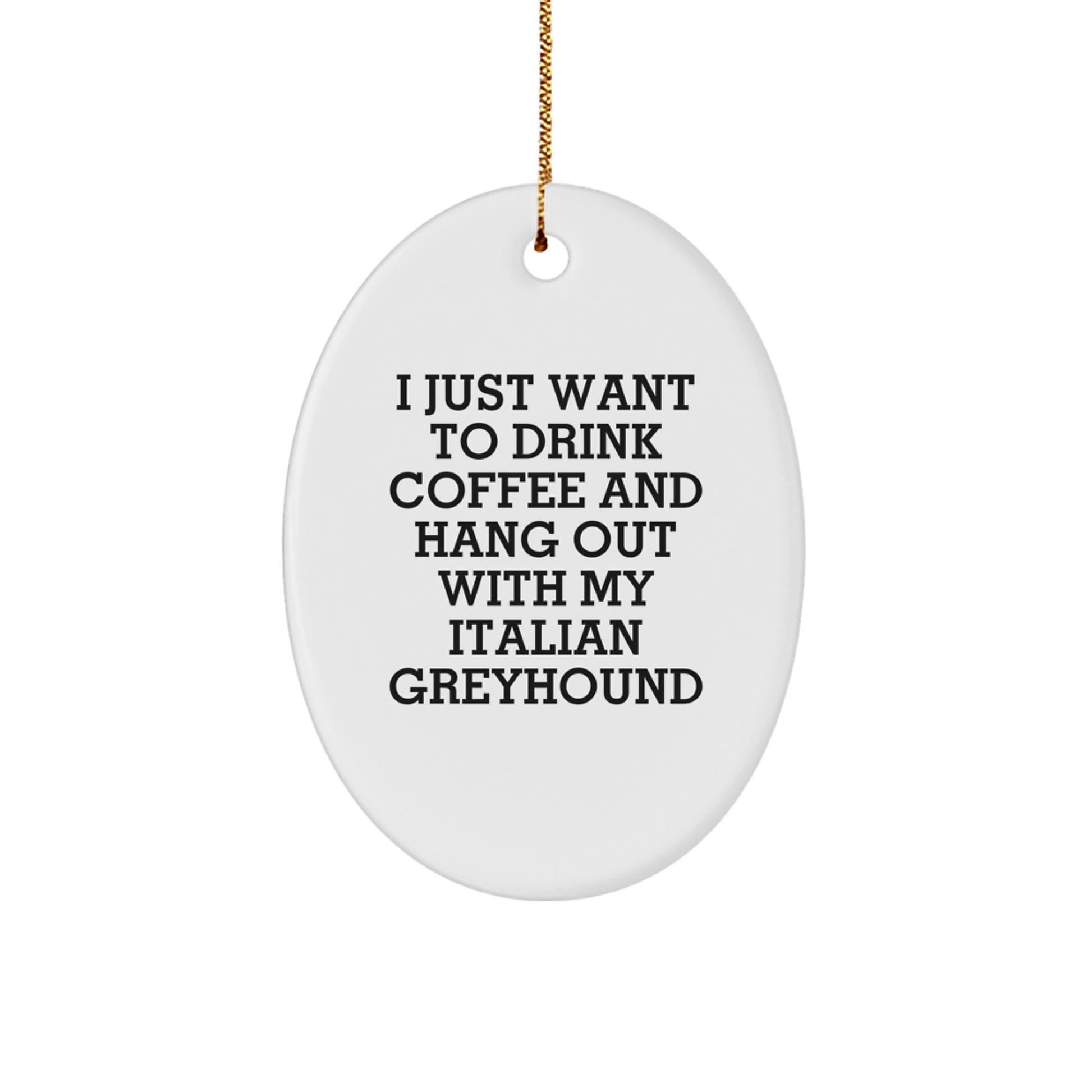 Italian Greyhound Dog Lover Gifts from Family - Oval Ornament with Funny Quote 'I Just Want To Drink Coffee And Hang Out With My Italian Greyhound' for Christmas - Image 1