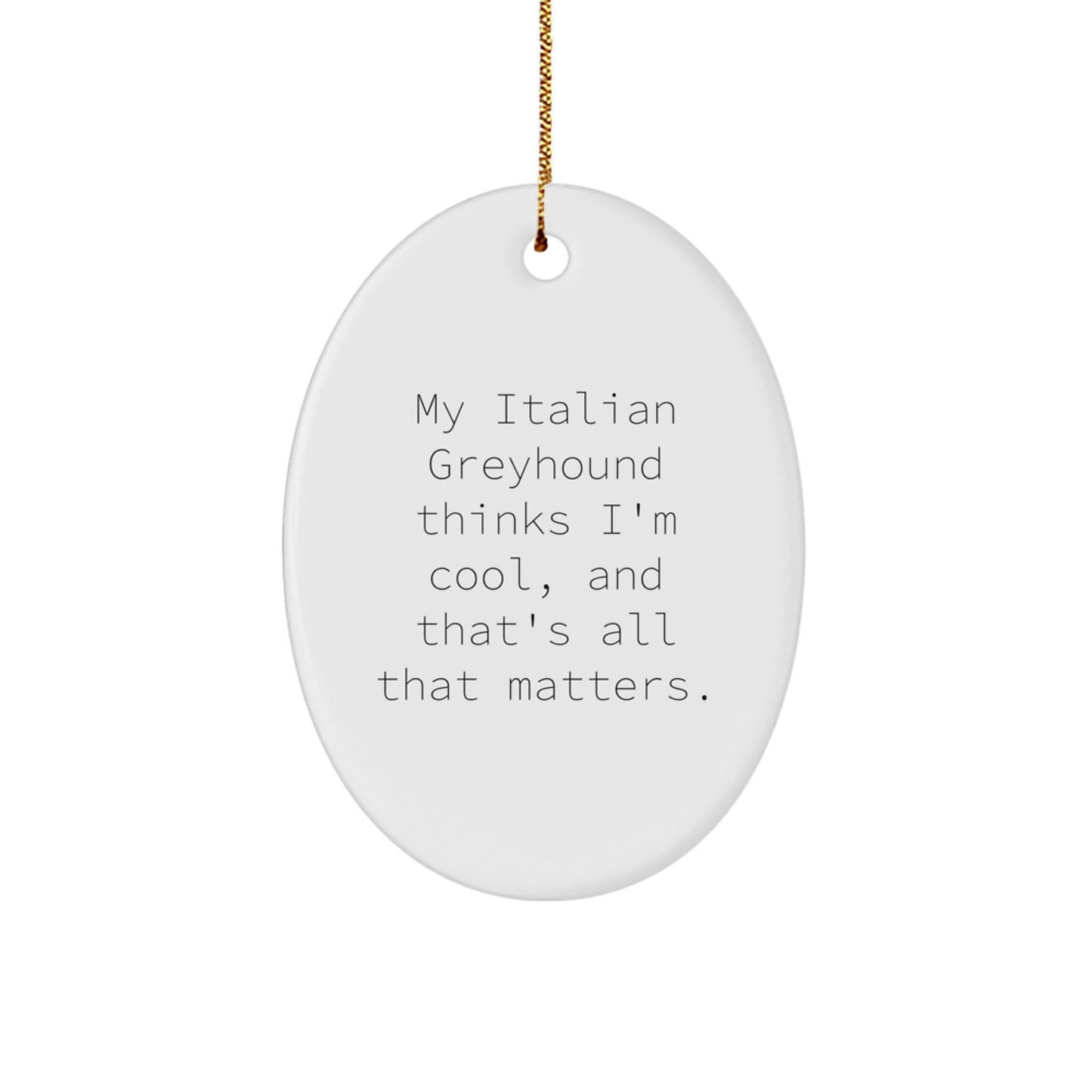 Italian Greyhound Dog Gifts from Friends, Italian Greyhound Dog Oval Ornament with Funny Quote 'My Italian Greyhound Thinks I'm Cool, And That's All That Matters.' - Image 1