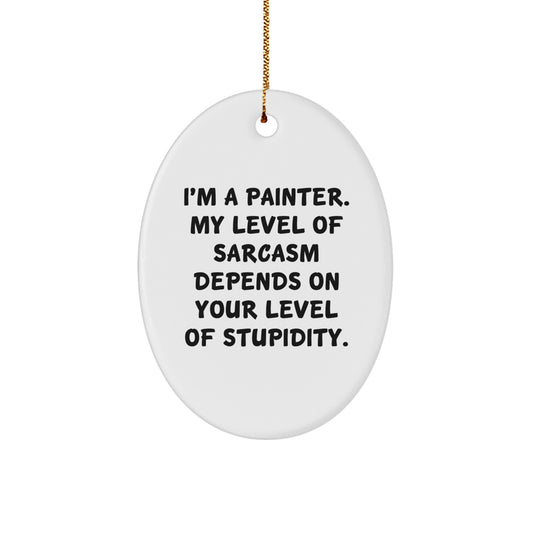 Funny Painter Gifts for Friends from Men, Oval Ornament, 'I'm A Painter. My Level Of Sarcasm Depends On Your Level Of Stupidity.' - Image 1