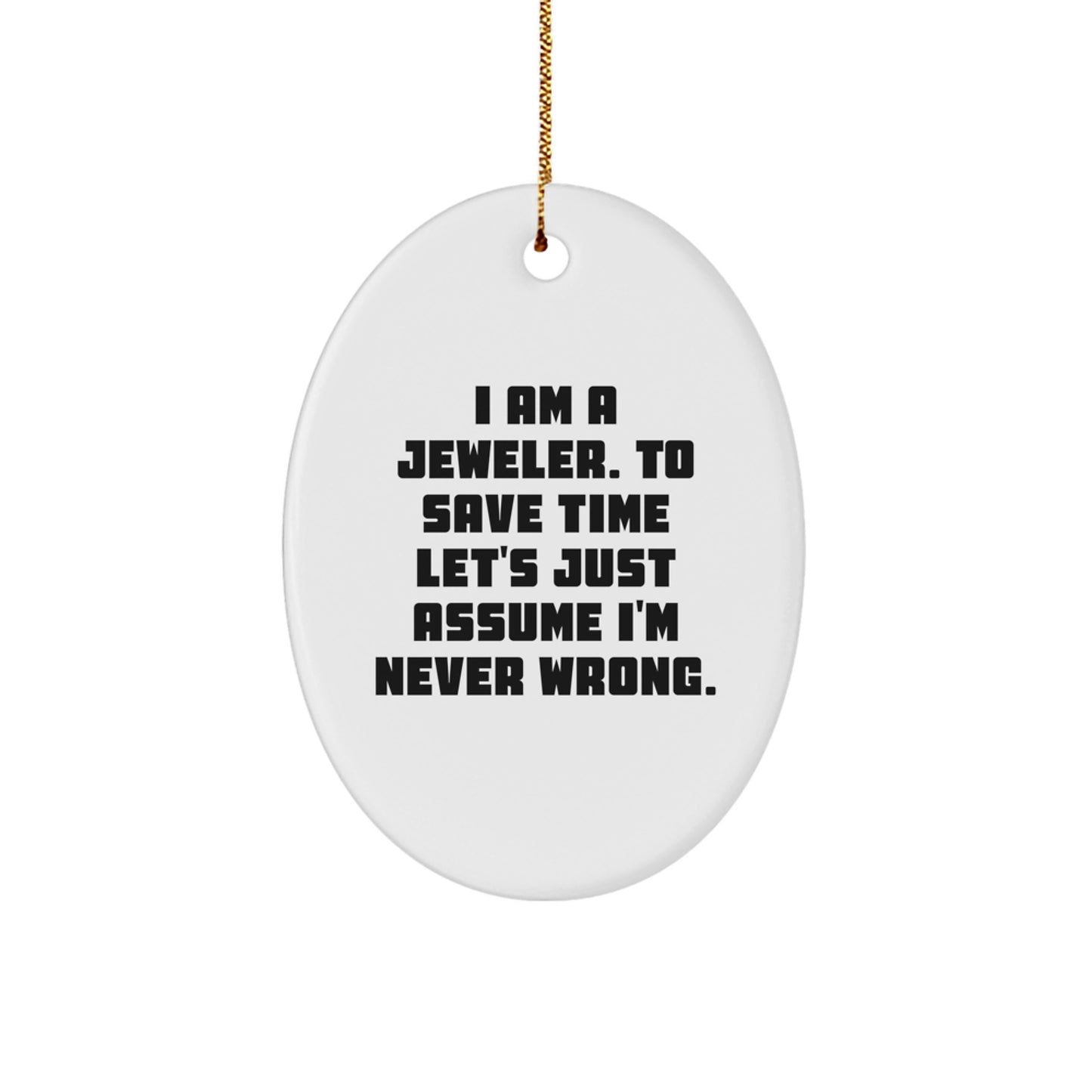 Funny Jeweler Gifts from Men to Friends - Oval Ornament, 'I Am A Jeweler. To Save Time Let's Just Assume I'm Never Wrong.' - Image 1