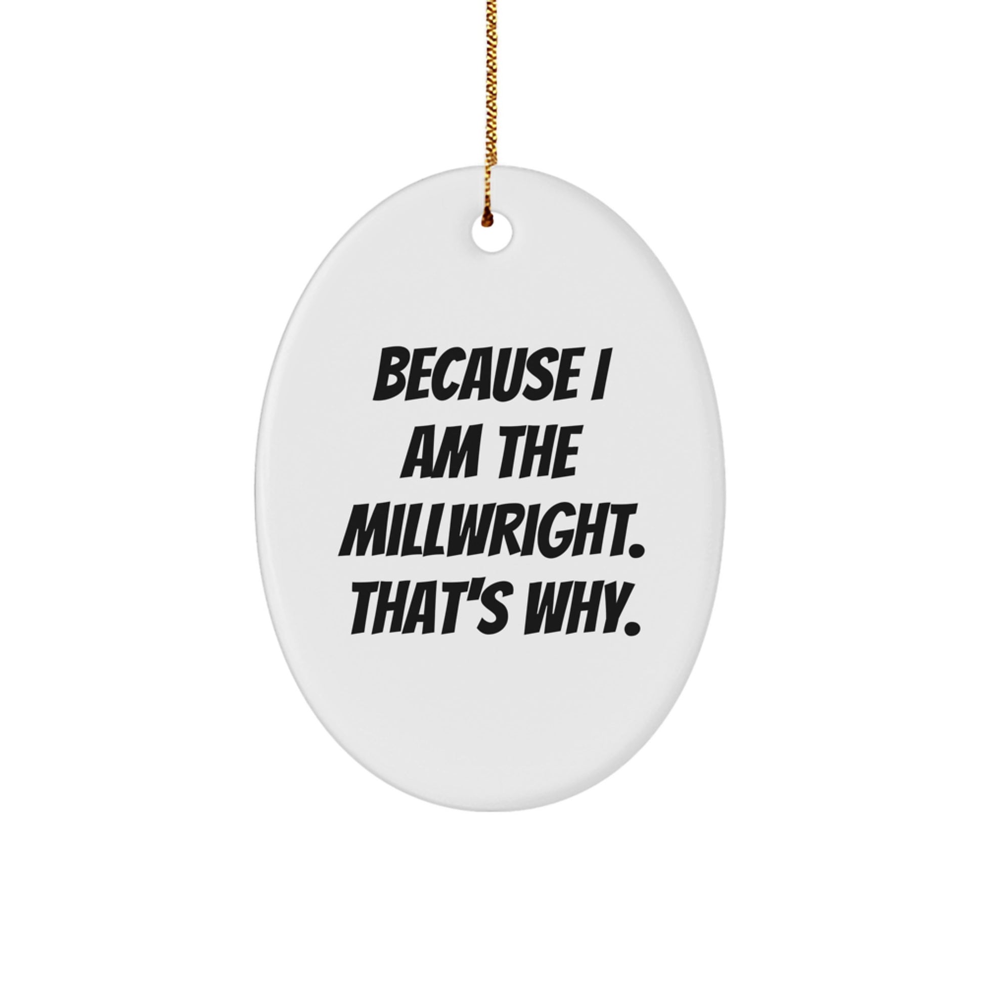 Funny Millwright Gifts, Oval Ornament, 'Because I Am The Millwright. That's Why.' Christmas Unique Gifts for Millwright Friend - Image 1