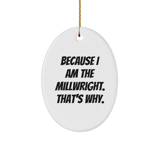 Funny Millwright Gifts, Oval Ornament, 'Because I Am The Millwright. That's Why.' Christmas Unique Gifts for Millwright Friend - Image 1