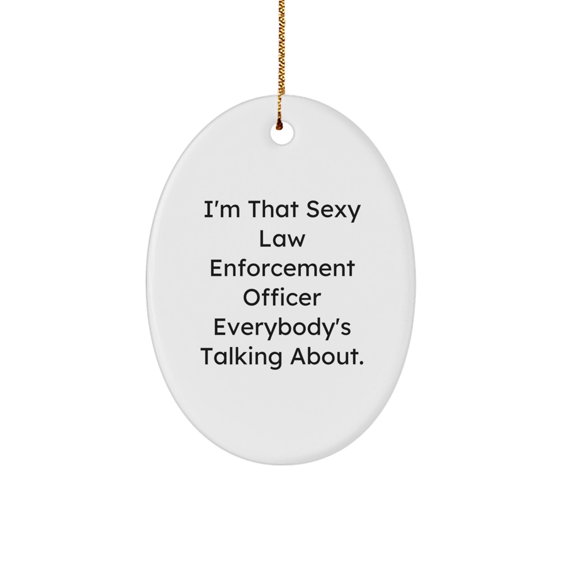 Funny Law Enforcement Officer Gifts from Friends, I'm That Sexy Law Enforcement Officer Everybody's Talking About Oval Ornament for Christmas Unique Gifts - Image 1
