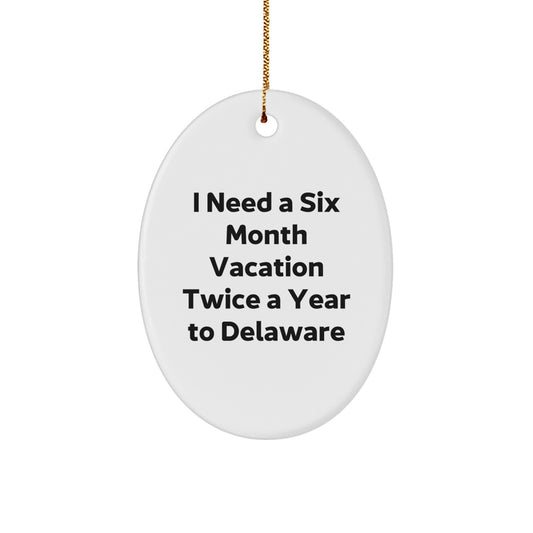 Delaware Lovers Oval Ornament, Funny Quote Gifts for Friends, I Need A Six Month Vacation Twice A Year Gifts from Family to Delaware Men, Unique Christmas Unique Gifts for Delaware - Image 1
