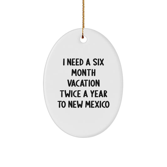 Funny New Mexico Gifts, Oval Ornament for Christmas, 'I Need A Six Month Vacation Twice A Year' Quote, Gifts from Men, Women, Friends, Family to New Mexico Lovers - Image 1