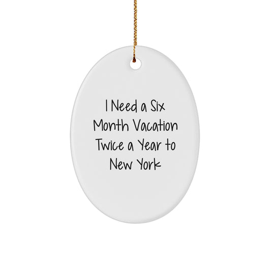 Funny New York Oval Ornament Gifts from Friends for New York Lovers - I Need A Six Month Vacation Twice A Year To New York - Image 1
