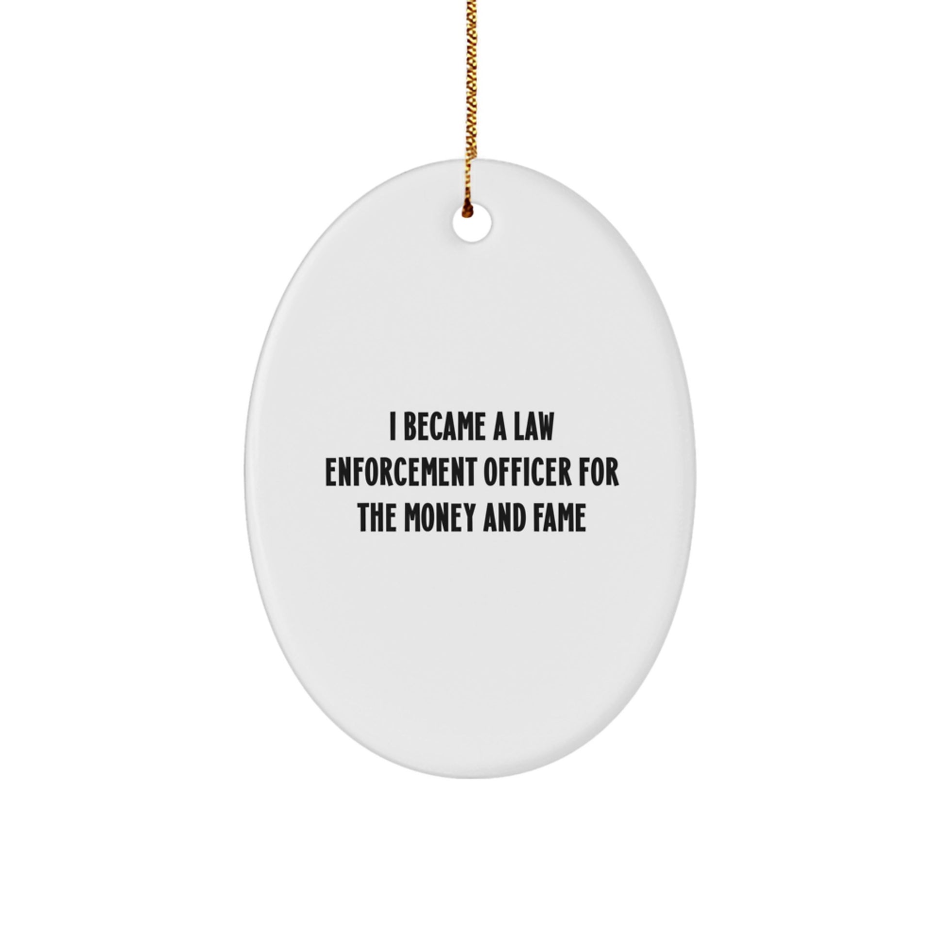 Funny Law Enforcement Officer Christmas Unique Gifts from Friends for Men Oval Ornament, I Became A Law Enforcement Officer For The Money And Fame Humorous Motivational - Image 1