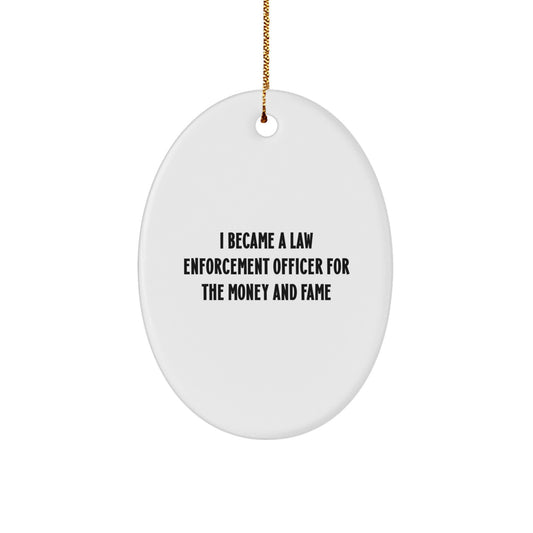 Funny Law Enforcement Officer Christmas Unique Gifts from Friends for Men Oval Ornament, I Became A Law Enforcement Officer For The Money And Fame Humorous Motivational - Image 1