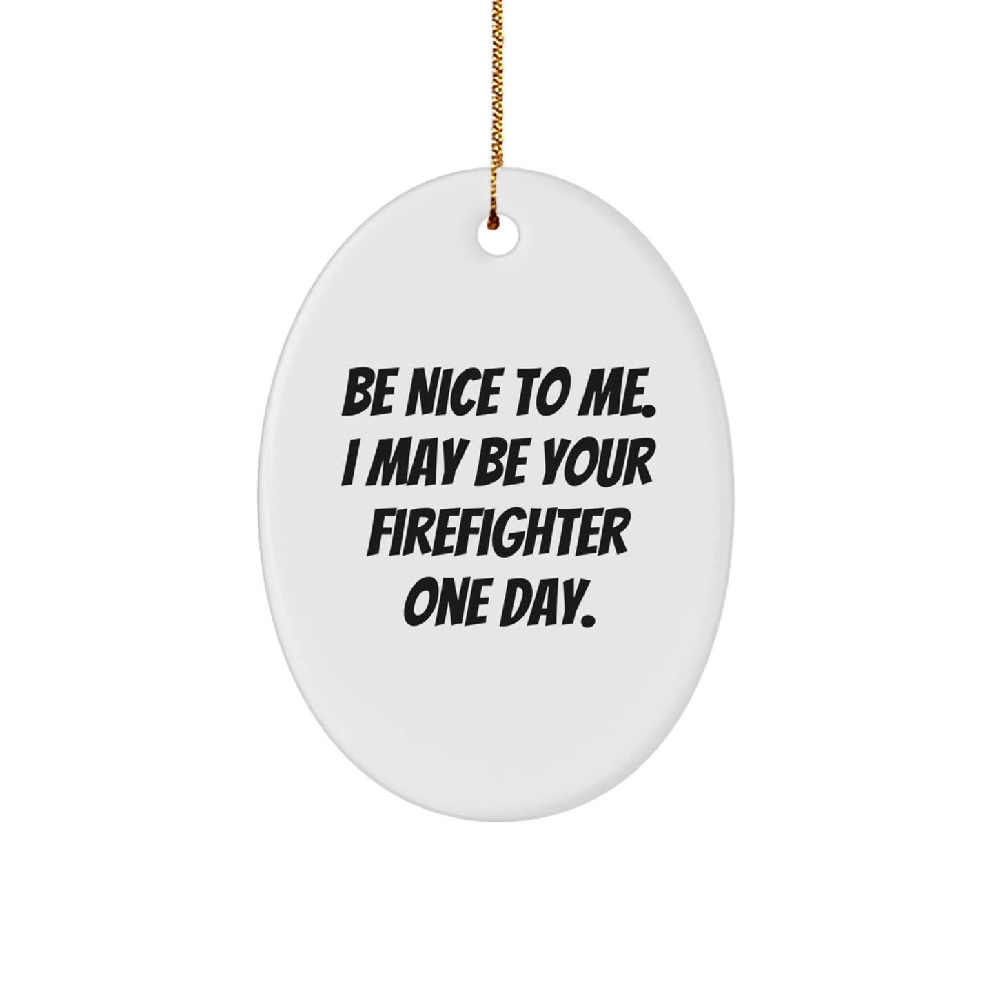 Funny Firefighter Gifts for Men or Women - Be Nice To Me, I May Be Your Firefighter One Day - Oval Ornament for Christmas, Gifts from Friends, Family or Coworkers - Image 1